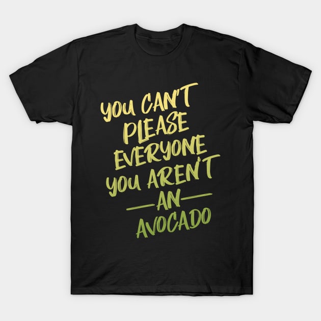 You Can't Please Everyone You Aren't An Avocado T-Shirt by animericans